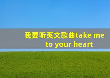 我要听英文歌曲take me to your heart